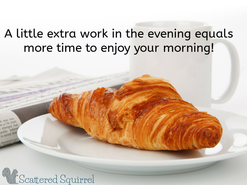 Spending a few extra minutes getting ready in the evening means you have more time to enjoy in the morning!