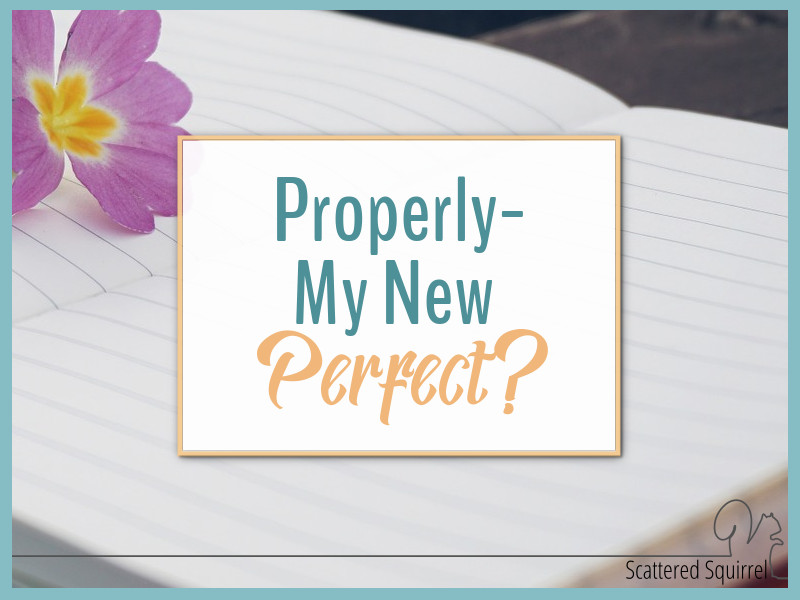 Properly – My New Perfect?