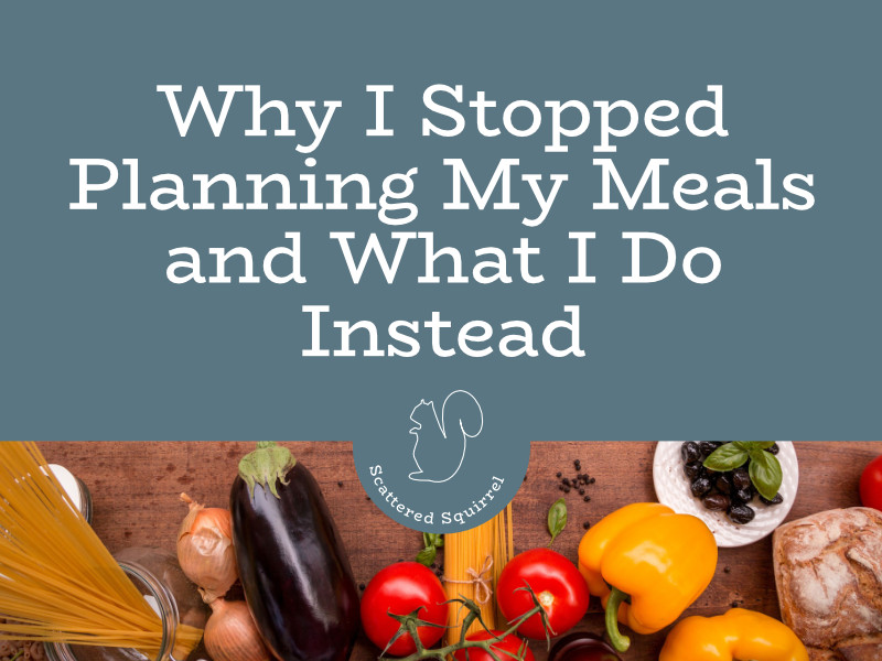 Why I Stopped Planning my Meals and What I do Instead!