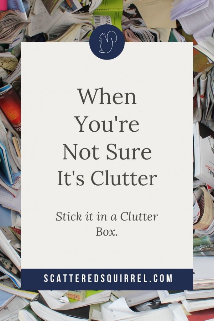 Decluttering can be very challenging, especially for items you're not really sure are clutter. A clutter box is like a way station for those items and can be a great tool to help you make that determination.