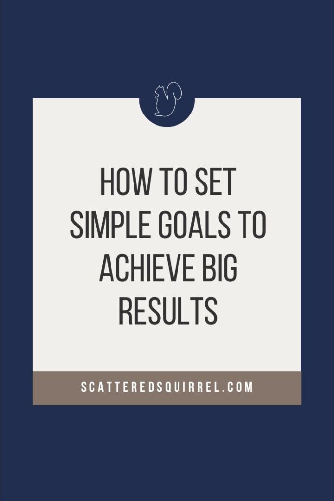 How To Set Simple Goals To Achieve Big Results Scattered Squirrel