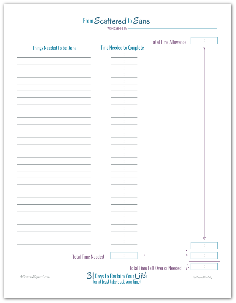 From Scattered to Sane worksheet number 5 - Time Budget. Down the left is a column to write Things Needed to be Done, then another column for Time Needed to Complete. The last column has a box for Total Time Allowance, then at the bottom there is a spot for writing in your Total Time Needed, and a place to mark the difference between the two.