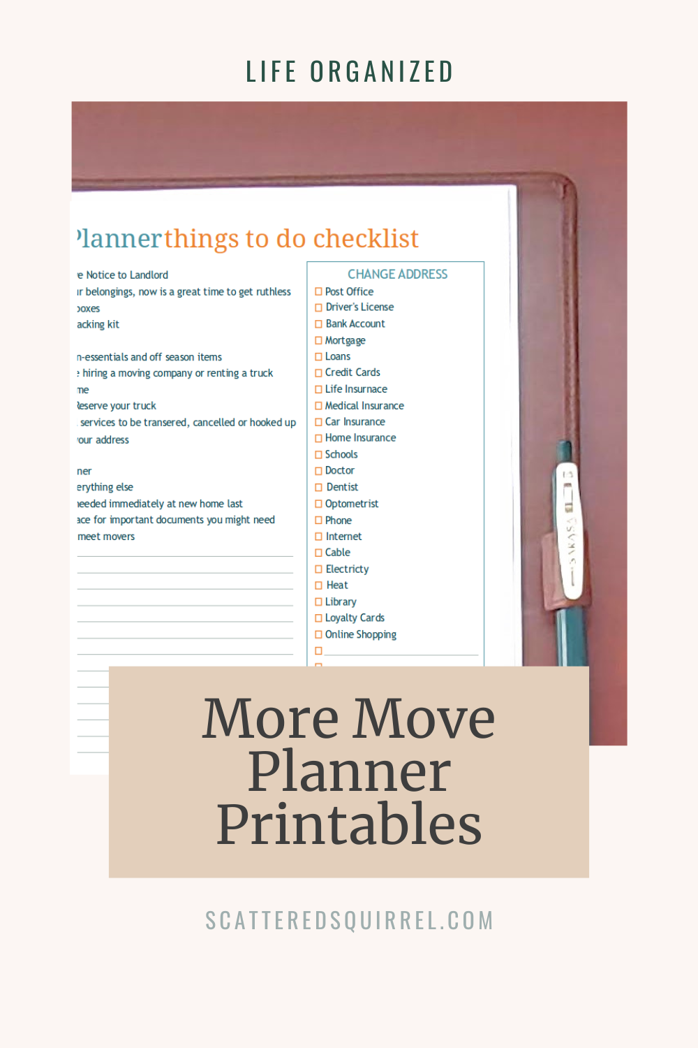 This image is a tall rectangle with a sandy coloured background. At the top in small, dark green text is a the label "Life Organized." Under that is a picture of the top right corner of a brown leather planner laying open on a wooden desk. The planner page shows a moving planner checklist of all the the things you need to do before and during a move. Overlapping a little of the bottom of the picture is a tan box with dark grey text that says "More Move Planner Printables"