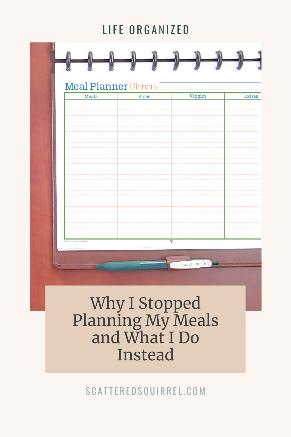 This image is a tall rectangle with a sandy coloured background. At the top in small, dark green text is a the label "Life Organized." Under that is a picture of a brown leather planner laying open on a wooden desk. The planner page shows a meal planner for dinners page that is sectioned into columns for meat, sides, veggies, and extras. Overlapping a little of the bottom of the picture is a tan box with dark grey text that says "Why I Stopped Planning My Meals and What I Do Instead"