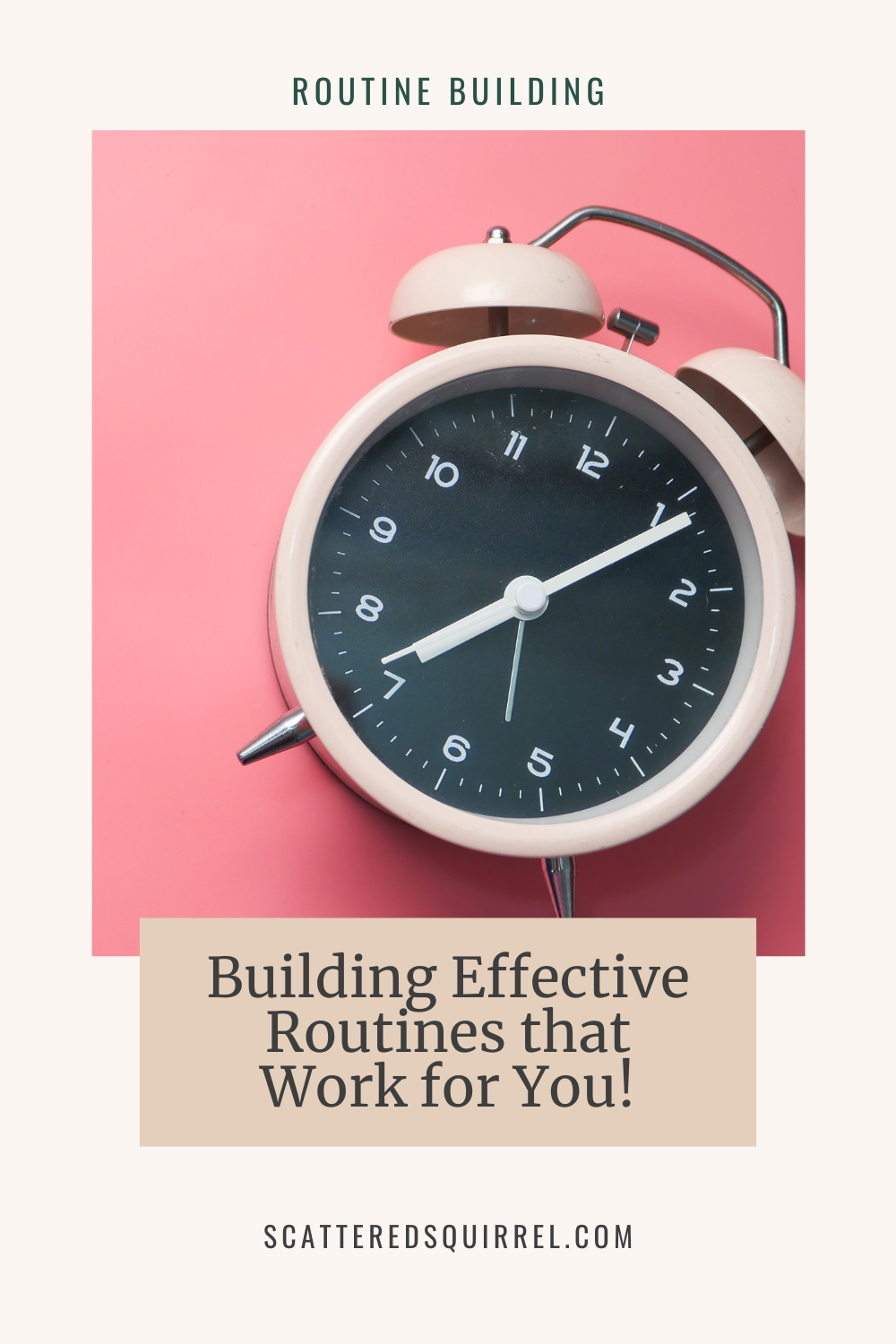 This tall, rectangle image has a pale tan background. At the very top in dark green, sans serif text is the label "Routine Building." Beneath that is a photo of a pale blush pink alarm clock with a black faceplate, white numbers, and silver accents. It's lying on a deeper pink background. Overlapping the photo and the bottom of the rectangle image is a large beige text box with the title "Building Effective Routines that Work for You!" writing in a dark grey, serif font.